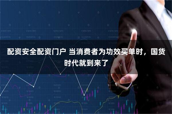 配资安全配资门户 当消费者为功效买单时，国货时代就到来了