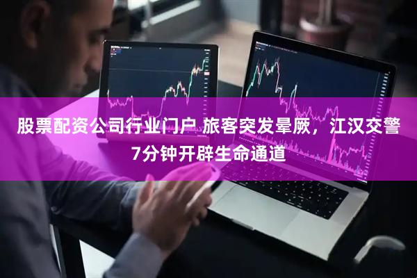 股票配资公司行业门户 旅客突发晕厥，江汉交警7分钟开辟生命通道