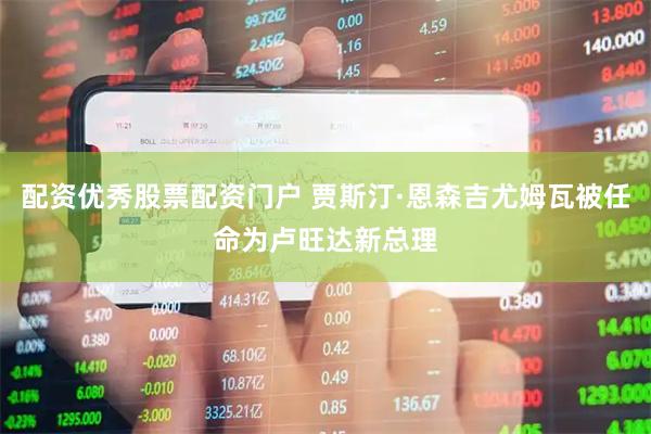 配资优秀股票配资门户 贾斯汀·恩森吉尤姆瓦被任命为卢旺达新总理