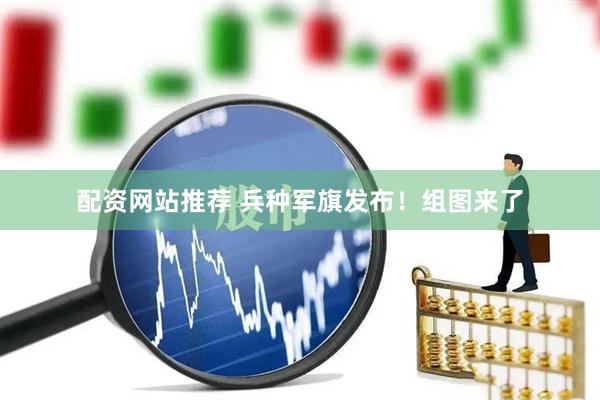 配资网站推荐 兵种军旗发布！组图来了