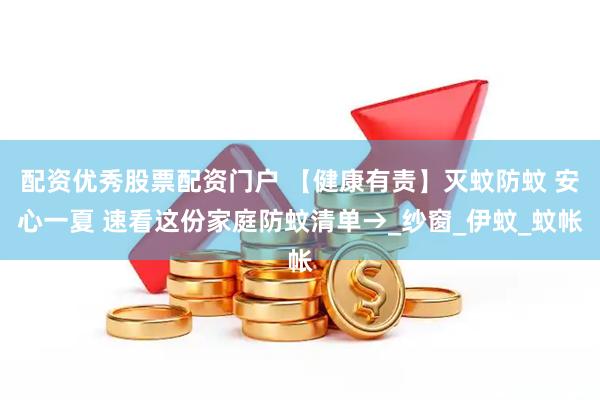 配资优秀股票配资门户 【健康有责】灭蚊防蚊 安心一夏 速看这份家庭防蚊清单→_纱窗_伊蚊_蚊帐