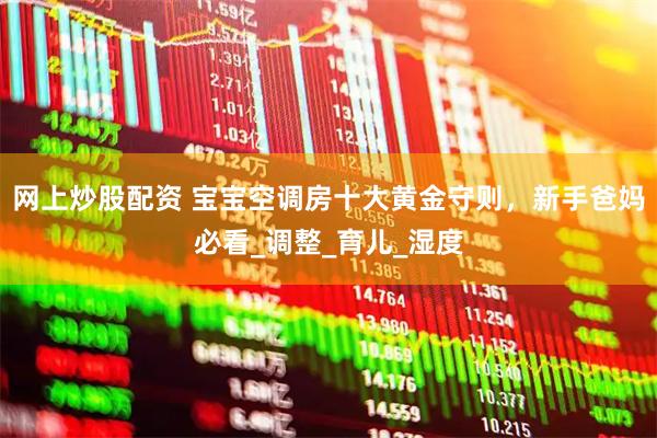 网上炒股配资 宝宝空调房十大黄金守则，新手爸妈必看_调整_育儿_湿度
