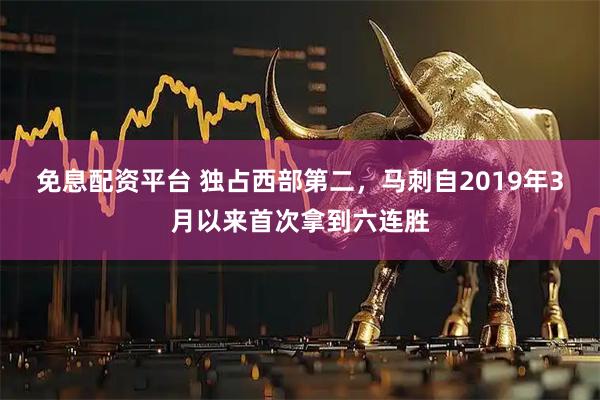 免息配资平台 独占西部第二，马刺自2019年3月以来首次拿到六连胜