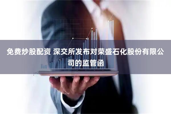 免费炒股配资 深交所发布对荣盛石化股份有限公司的监管函