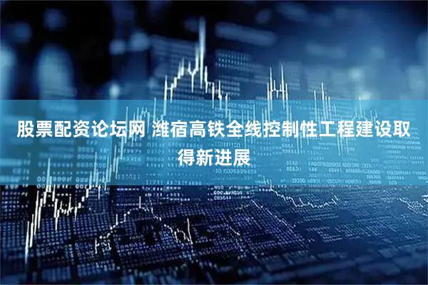 股票配资论坛网 潍宿高铁全线控制性工程建设取得新进展